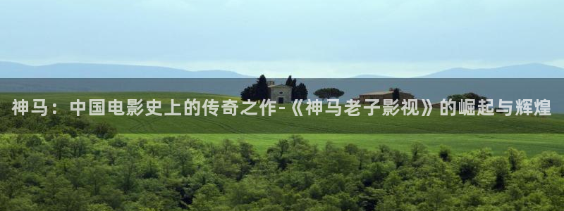 达达兔手机免费观看版：神马：中国电影史上的传奇之作-《神马老子影视》的崛起与辉煌